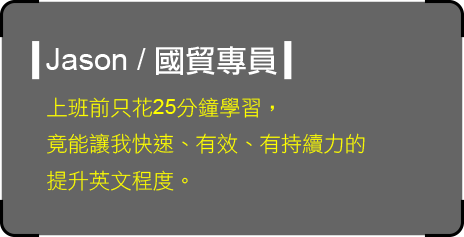 上班前只花25分鐘學習，竟能讓我快速、有效、有持續力的提升英文程度。