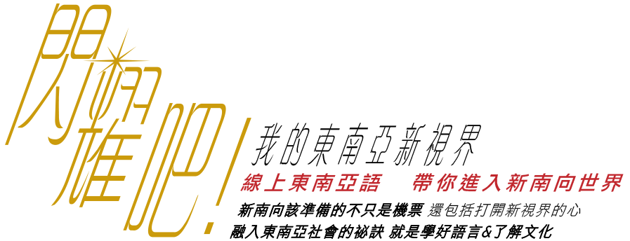 閃耀吧!我的東南亞新世界 線上東南亞語  帶你進入新南向世界 新南向該準備的不只是機票 還包括打開新視界的心融入東南亞社會的祕訣 就是學好語言&了解文化