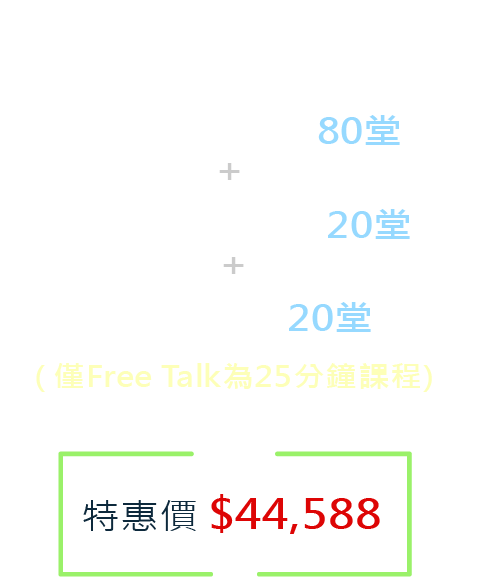 日/韓初級中師 80堂 + 日/韓中級中師20堂+Free Talk20堂( 僅Free Talk為25分鐘課程) 法/德/西初級中師 80堂 + 法/德/西中級中師 20堂
                             +Free Talk 20堂( 僅Free Talk為25分鐘課程)